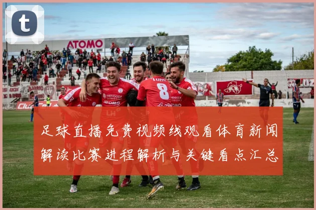 足球直播免费视频线观看体育新闻解读比赛进程解析与关键看点汇总