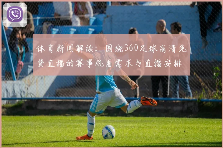 体育新闻解读：围绕360足球高清免费直播的赛事观看需求与直播安排更新