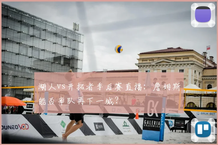 湖人vs开拓者季后赛直播：詹姆斯能否率队再下一城？