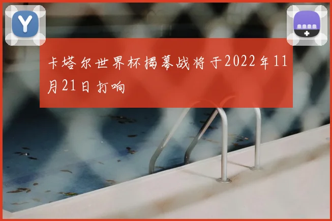 卡塔尔世界杯揭幕战将于2022年11月21日打响