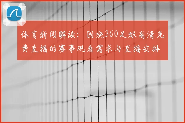 体育新闻解读：围绕360足球高清免费直播的赛事观看需求与直播安排更新