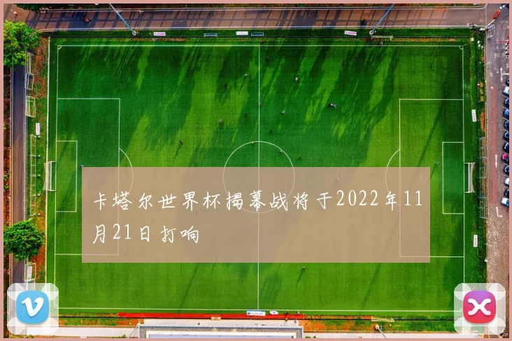 卡塔尔世界杯揭幕战将于2022年11月21日打响