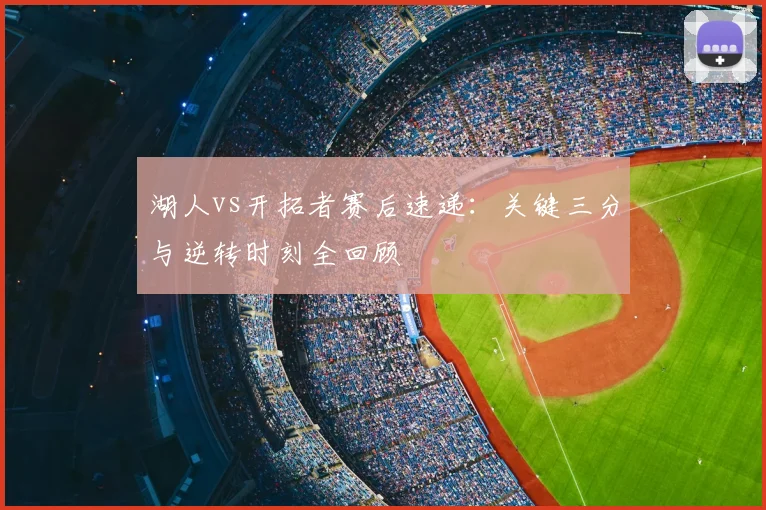 湖人vs开拓者赛后速递：关键三分与逆转时刻全回顾